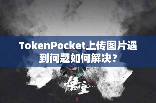 TokenPocket上传图片遇到问题如何解决？