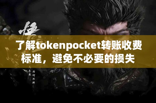 了解tokenpocket转账收费标准，避免不必要的损失