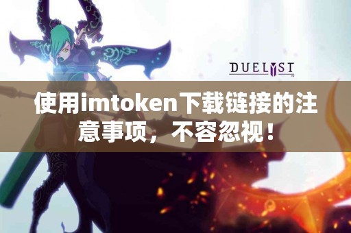 使用imtoken下载链接的注意事项，不容忽视！