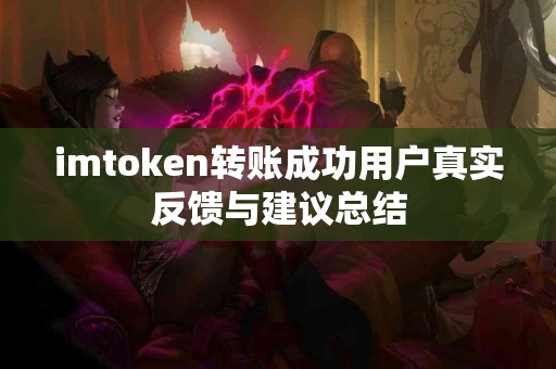 imtoken转账成功用户真实反馈与建议总结