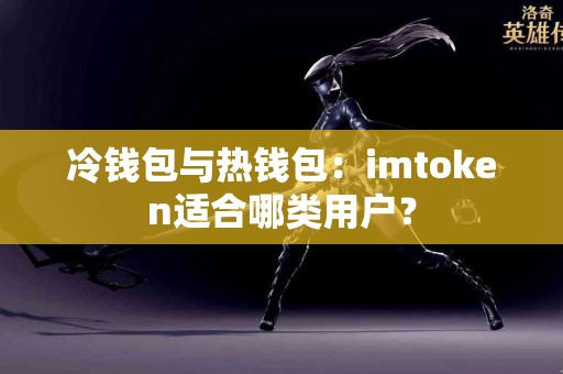 冷钱包与热钱包：imtoken适合哪类用户？