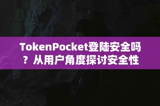 TokenPocket登陆安全吗？从用户角度探讨安全性