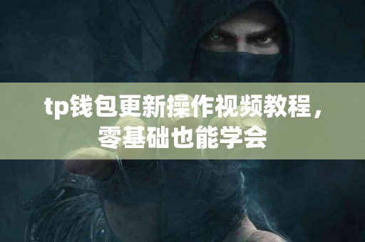 tp钱包更新操作视频教程，零基础也能学会