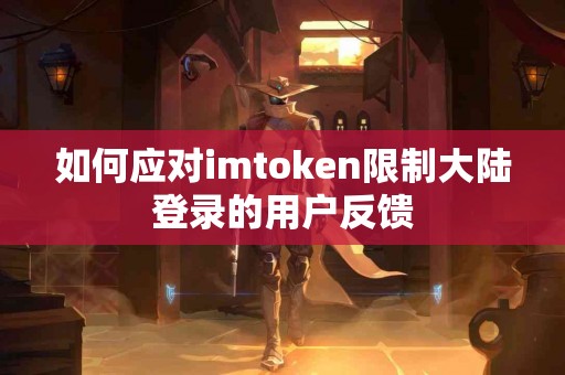 如何应对imtoken限制大陆登录的用户反馈