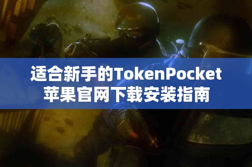 适合新手的TokenPocket苹果官网下载安装指南