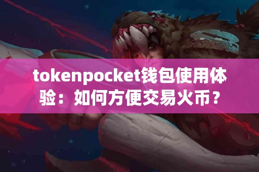 tokenpocket钱包使用体验：如何方便交易火币？
