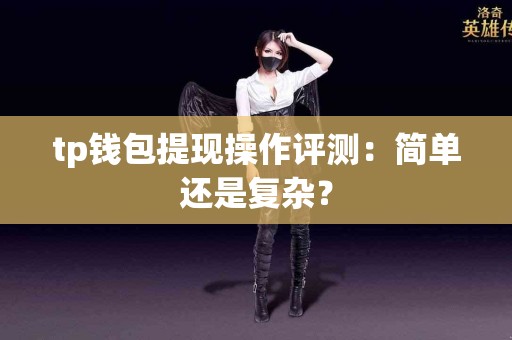 tp钱包提现操作评测：简单还是复杂？