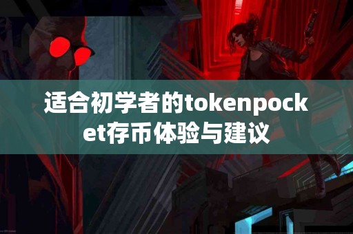 适合初学者的tokenpocket存币体验与建议