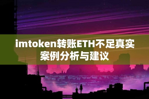 imtoken转账ETH不足真实案例分析与建议