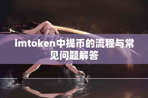 imtoken中提币的流程与常见问题解答