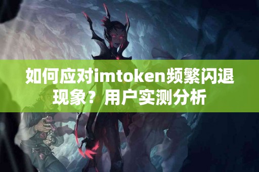 如何应对imtoken频繁闪退现象？用户实测分析