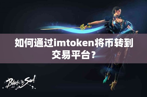 如何通过imtoken将币转到交易平台？