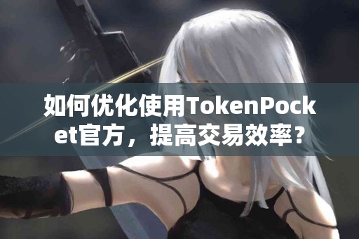 如何优化使用TokenPocket官方，提高交易效率？