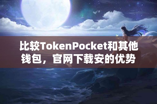 比较TokenPocket和其他钱包，官网下载安的优势