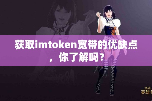获取imtoken宽带的优缺点，你了解吗？