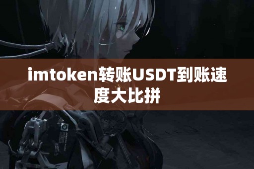 imtoken转账USDT到账速度大比拼