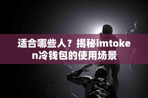 适合哪些人？揭秘imtoken冷钱包的使用场景