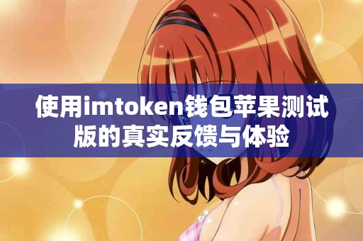 使用imtoken钱包苹果测试版的真实反馈与体验