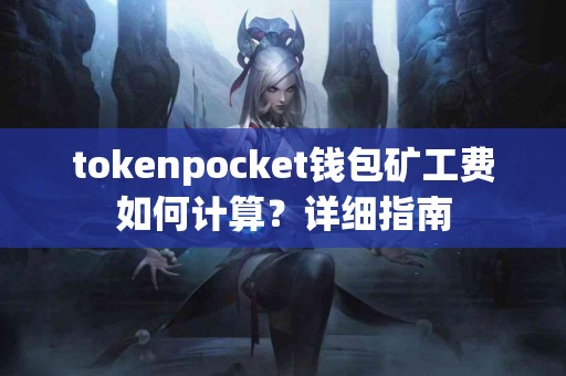 tokenpocket钱包矿工费如何计算？详细指南