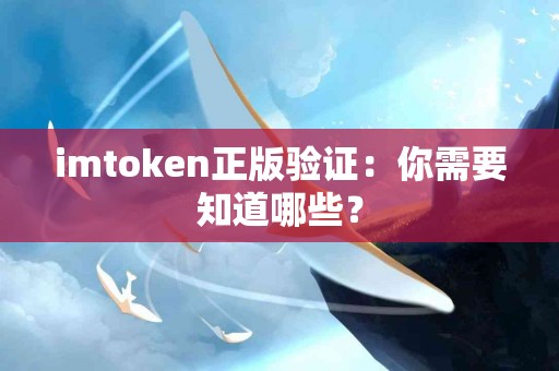 imtoken正版验证：你需要知道哪些？