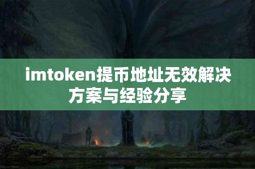 imtoken提币地址无效解决方案与经验分享