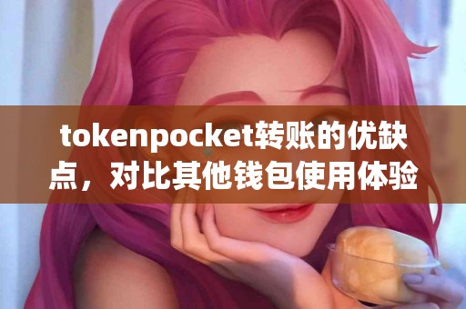 tokenpocket转账的优缺点，对比其他钱包使用体验
