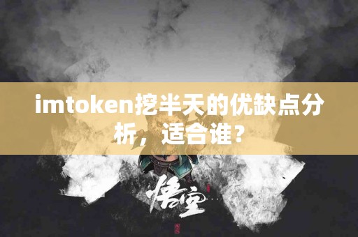 imtoken挖半天的优缺点分析，适合谁？