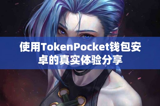 使用TokenPocket钱包安卓的真实体验分享