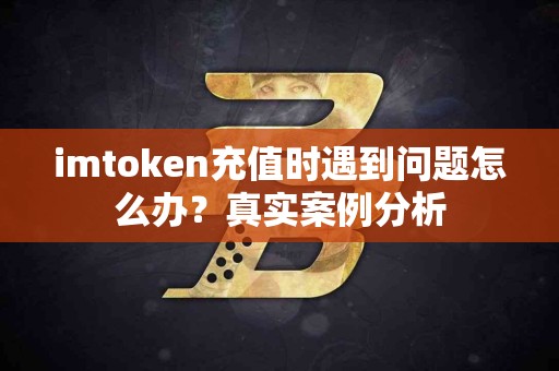 imtoken充值时遇到问题怎么办？真实案例分析