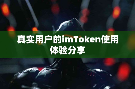 真实用户的imToken使用体验分享