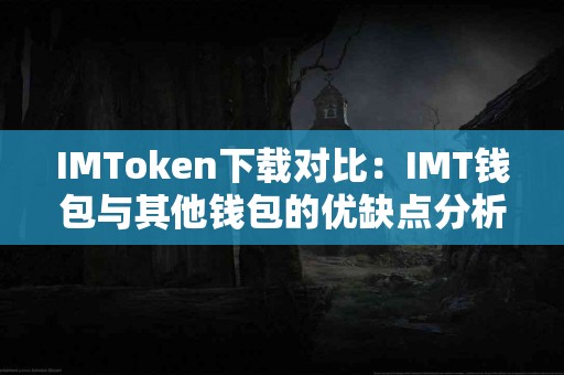 IMToken下载对比：IMT钱包与其他钱包的优缺点分析