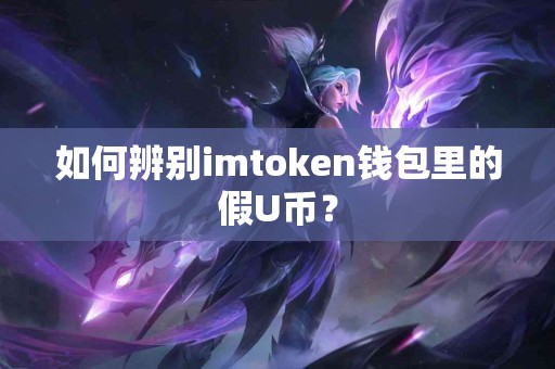 如何辨别imtoken钱包里的假U币？