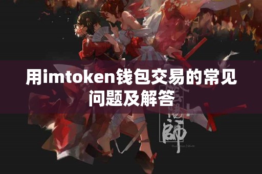 用imtoken钱包交易的常见问题及解答