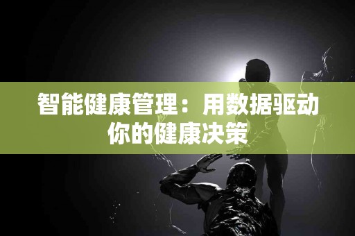 智能健康管理：用数据驱动你的健康决策