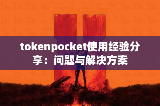 tokenpocket使用经验分享：问题与解决方案