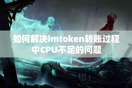 如何解决imtoken转账过程中CPU不足的问题