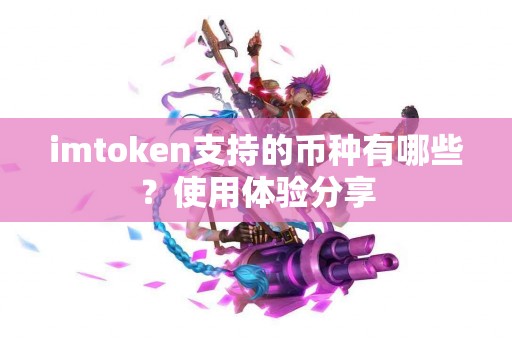 imtoken支持的币种有哪些？使用体验分享