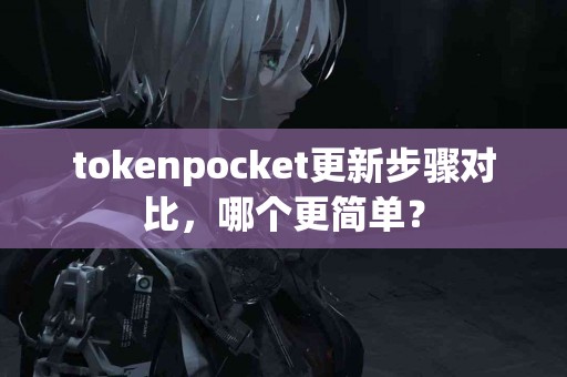tokenpocket更新步骤对比，哪个更简单？