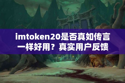 imtoken20是否真如传言一样好用？真实用户反馈