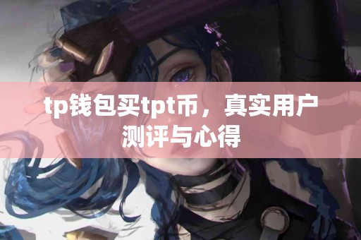 tp钱包买tpt币，真实用户测评与心得