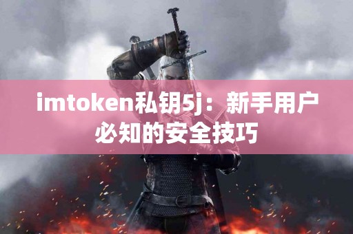 imtoken私钥5j：新手用户必知的安全技巧