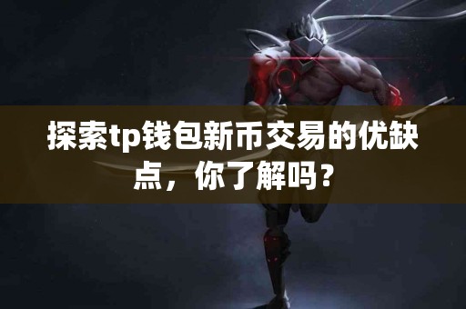 探索tp钱包新币交易的优缺点，你了解吗？
