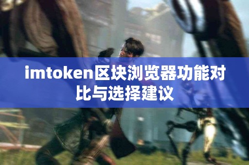 imtoken区块浏览器功能对比与选择建议
