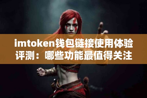 imtoken钱包链接使用体验评测：哪些功能最值得关注？