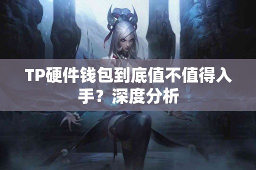TP硬件钱包到底值不值得入手？深度分析