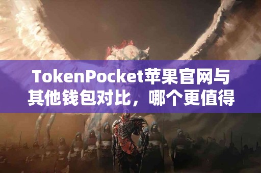 TokenPocket苹果官网与其他钱包对比，哪个更值得选择？
