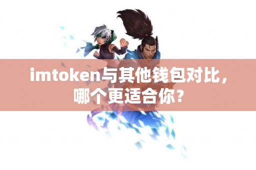 imtoken与其他钱包对比，哪个更适合你？