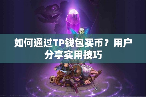 如何通过TP钱包买币？用户分享实用技巧