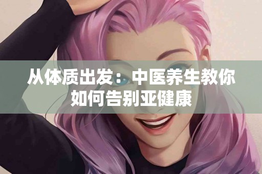 从体质出发：中医养生教你如何告别亚健康