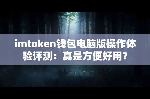 imtoken钱包电脑版操作体验评测：真是方便好用？